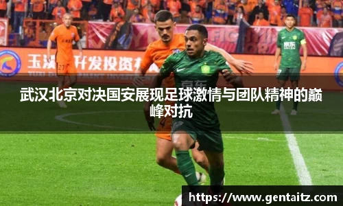 武汉北京对决国安展现足球激情与团队精神的巅峰对抗