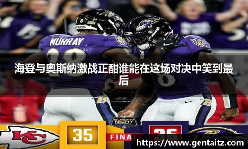 海登与奥斯纳激战正酣谁能在这场对决中笑到最后