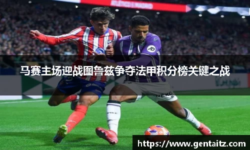 马赛主场迎战图鲁兹争夺法甲积分榜关键之战