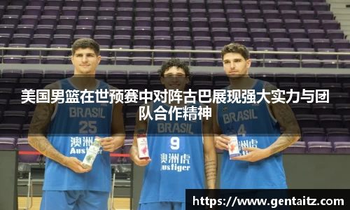 美国男篮在世预赛中对阵古巴展现强大实力与团队合作精神